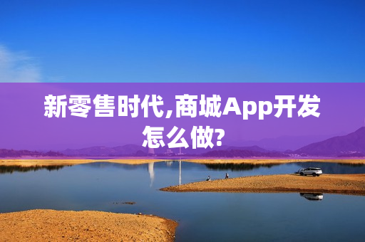 新零售时代,商城App开发怎么做?