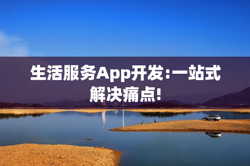 生活服务App开发:一站式解决痛点!