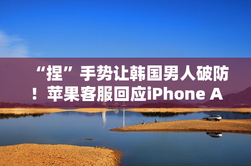 “捏”手势让韩国男人破防！苹果客服回应iPhone Air韩国宣传图：依文化背景调整