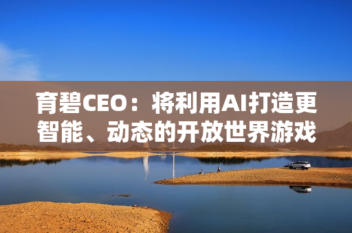 育碧CEO：将利用AI打造更智能、动态的开放世界游戏！