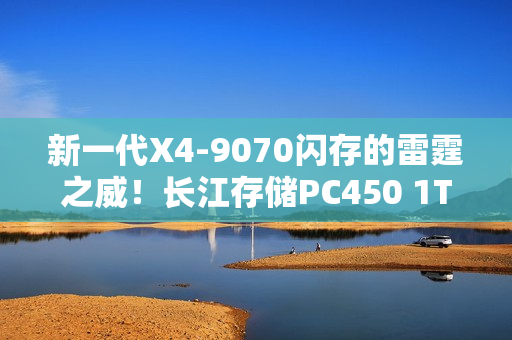 新一代X4-9070闪存的雷霆之威！长江存储PC450 1TB SSD评测：性能全方位提升 不用散热片也能发挥最强性能