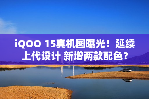 iQOO 15真机图曝光！延续上代设计 新增两款配色？