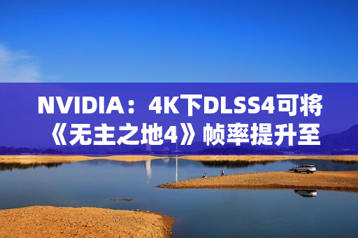 NVIDIA：4K下DLSS4可将《无主之地4》帧率提升至5.5倍！
