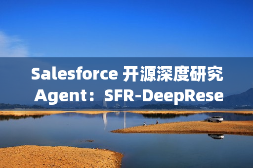 Salesforce 开源深度研究 Agent：SFR-DeepResearch (SFR-DR)