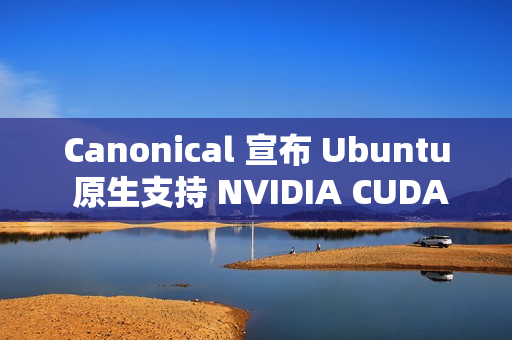 Canonical 宣布 Ubuntu 原生支持 NVIDIA CUDA