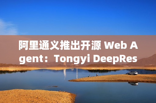 阿里通义推出开源 Web Agent：Tongyi DeepResearch