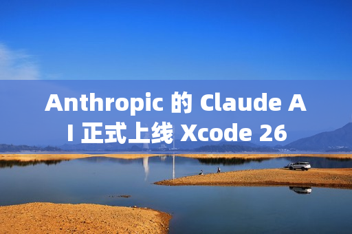 Anthropic 的 Claude AI 正式上线 Xcode 26