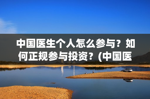 中国医生个人怎么参与？如何正规参与投资？(中国医生成员)