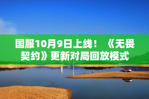 国服10月9日上线！ 《无畏契约》更新对局回放模式