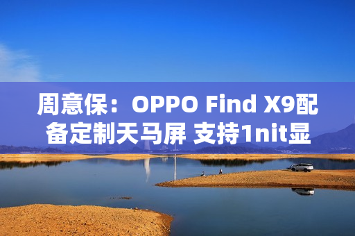 周意保：OPPO Find X9配备定制天马屏 支持1nit显示