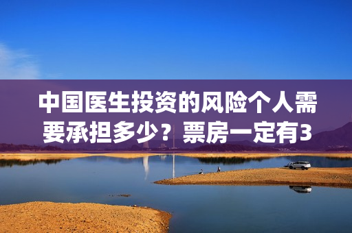 中国医生投资的风险个人需要承担多少？票房一定有30亿吗？(中国医生投资项目)