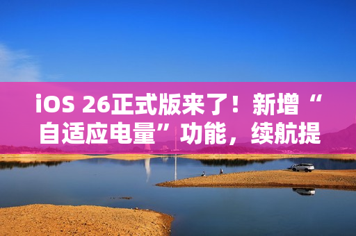 iOS 26正式版来了！新增“自适应电量”功能，续航提升！