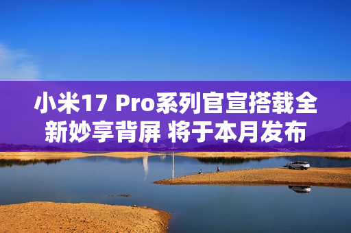 小米17 Pro系列官宣搭载全新妙享背屏 将于本月发布