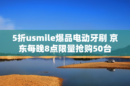 5折usmile爆品电动牙刷 京东每晚8点限量抢购50台