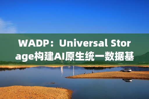 WADP：Universal Storage构建AI原生统一数据基础设施
