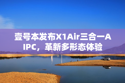 壹号本发布X1Air三合一AIPC，革新多形态体验