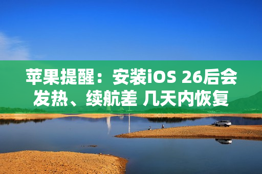 苹果提醒：安装iOS 26后会发热、续航差 几天内恢复
