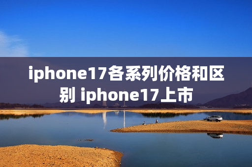 iphone17各系列价格和区别 iphone17上市
