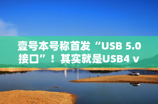 壹号本号称首发“USB 5.0接口”！其实就是USB4 v2