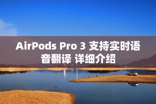 AirPods Pro 3 支持实时语音翻译 详细介绍