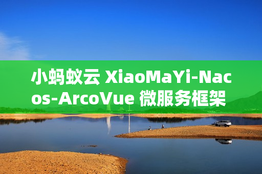 小蚂蚁云 XiaoMaYi-Nacos-ArcoVue 微服务框架 v1.0.0 发布
