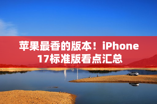 苹果最香的版本！iPhone 17标准版看点汇总