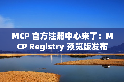 MCP 官方注册中心来了：MCP Registry 预览版发布