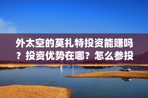 外太空的莫扎特投资能赚吗？投资优势在哪？怎么参投？(外太空的莫扎特免费观看高清)