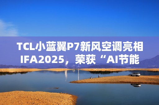 TCL小蓝翼P7新风空调亮相IFA2025，荣获“AI节能技术金奖”