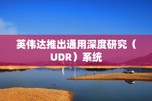 英伟达推出通用深度研究（UDR）系统