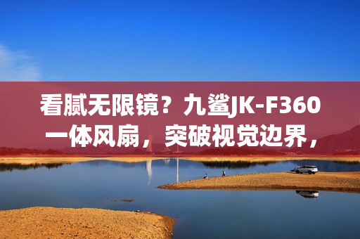 看腻无限镜？九鲨JK-F360一体风扇，突破视觉边界，光效新体验