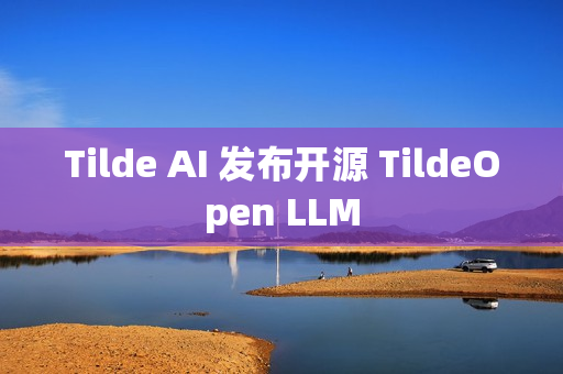 Tilde AI 发布开源 TildeOpen LLM