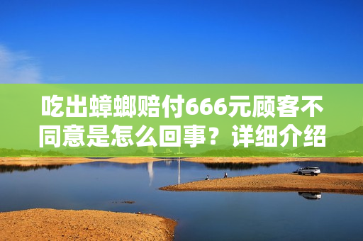 吃出蟑螂赔付666元顾客不同意是怎么回事？详细介绍