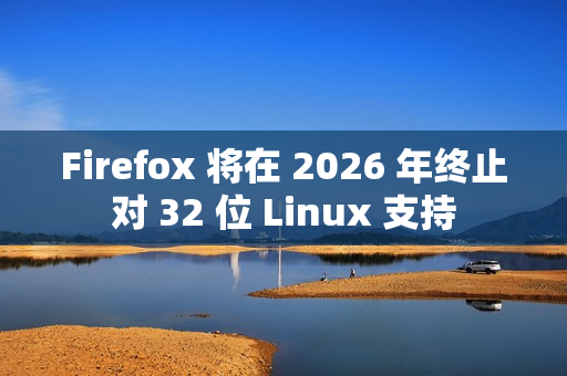 Firefox 将在 2026 年终止对 32 位 Linux 支持