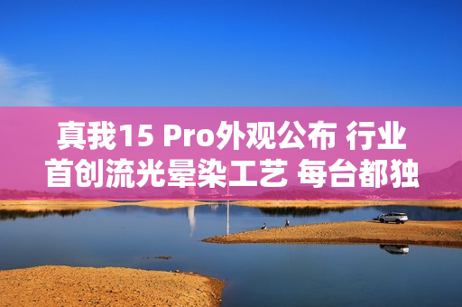 真我15 Pro外观公布 行业首创流光晕染工艺 每台都独一无二