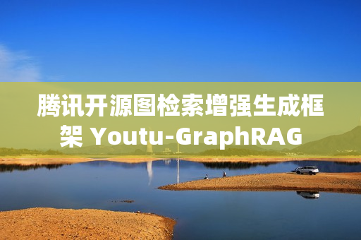 腾讯开源图检索增强生成框架 Youtu-GraphRAG