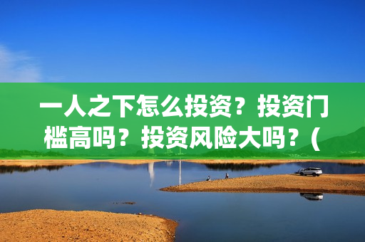 一人之下怎么投资？投资门槛高吗？投资风险大吗？(一人之下怎么玩)