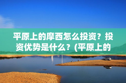 平原上的摩西怎么投资？投资优势是什么？(平原上的摩西有几个故事)