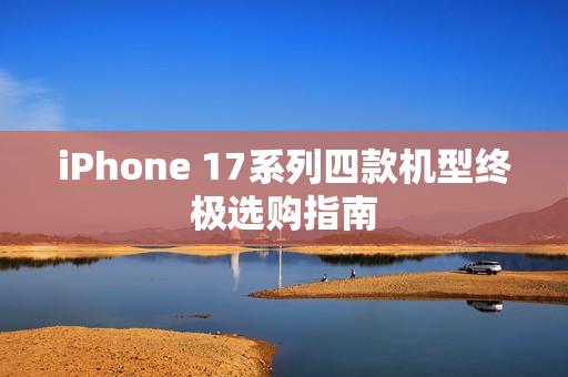 iPhone 17系列四款机型终极选购指南