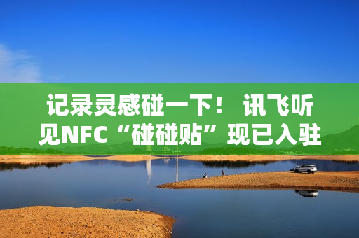 记录灵感碰一下！ 讯飞听见NFC“碰碰贴”现已入驻WeWork中国