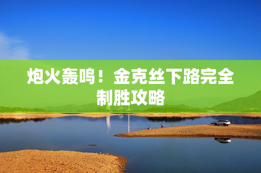 炮火轰鸣！金克丝下路完全制胜攻略