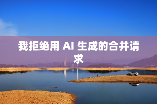 我拒绝用 AI 生成的合并请求