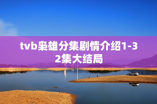 tvb枭雄分集剧情介绍1-32集大结局