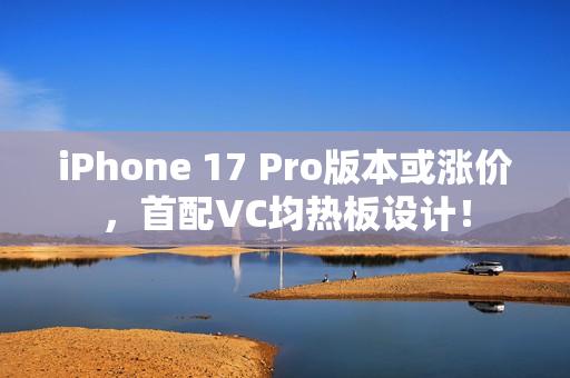iPhone 17 Pro版本或涨价，首配VC均热板设计！