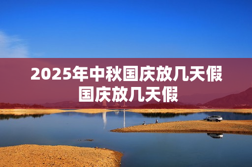 2025年中秋国庆放几天假 国庆放几天假