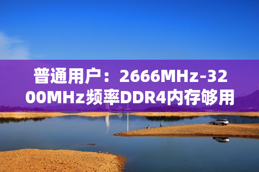 普通用户：2666MHz-3200MHz频率DDR4内存够用