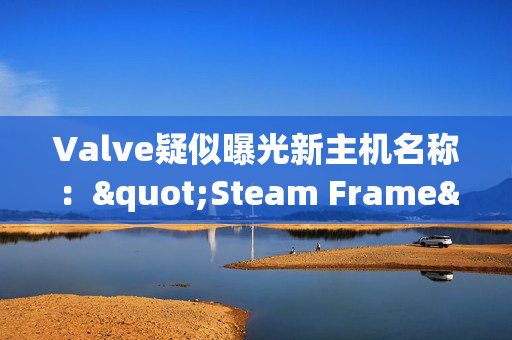 Valve疑似曝光新主机名称："Steam Frame"新商标