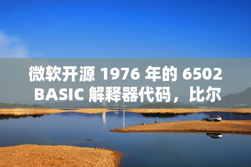 微软开源 1976 年的 6502 BASIC 解释器代码，比尔·盖茨曾参与开发