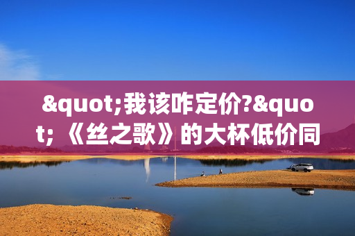 "我该咋定价?" 《丝之歌》的大杯低价同行陷入焦虑