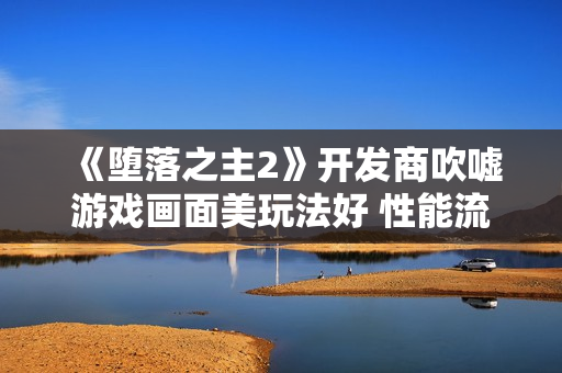 《堕落之主2》开发商吹嘘游戏画面美玩法好 性能流畅